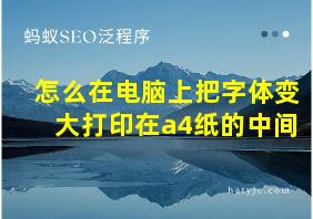 怎么在电脑上把字体变大打印在a4纸的中间