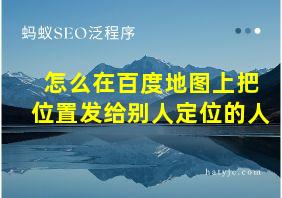 怎么在百度地图上把位置发给别人定位的人