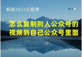 怎么复制别人公众号的视频到自己公众号里面