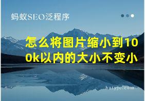 怎么将图片缩小到100k以内的大小不变小