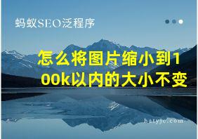 怎么将图片缩小到100k以内的大小不变