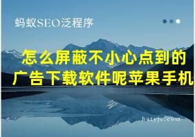 怎么屏蔽不小心点到的广告下载软件呢苹果手机