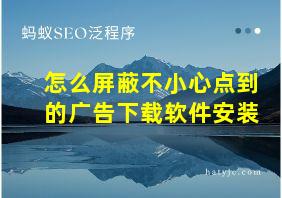 怎么屏蔽不小心点到的广告下载软件安装