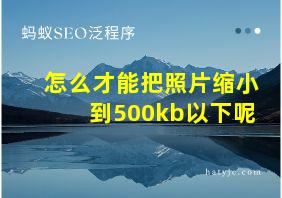 怎么才能把照片缩小到500kb以下呢