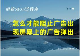 怎么才能阻止广告出现屏幕上的广告弹出