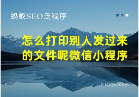 怎么打印别人发过来的文件呢微信小程序