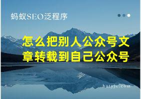 怎么把别人公众号文章转载到自己公众号