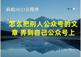 怎么把别人公众号的文章 弄到自己公众号上