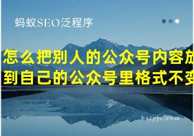 怎么把别人的公众号内容放到自己的公众号里格式不变