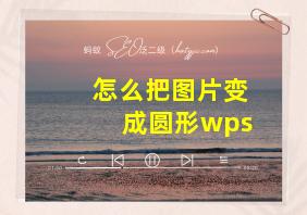 怎么把图片变成圆形wps