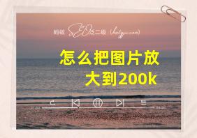 怎么把图片放大到200k