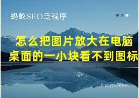 怎么把图片放大在电脑桌面的一小块看不到图标