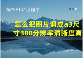 怎么把图片调成a3尺寸300分辨率清晰度高