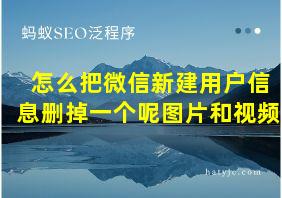 怎么把微信新建用户信息删掉一个呢图片和视频