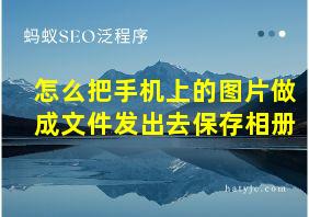 怎么把手机上的图片做成文件发出去保存相册