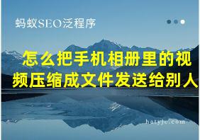 怎么把手机相册里的视频压缩成文件发送给别人