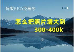 怎么把照片增大到300-400k