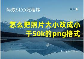 怎么把照片大小改成小于50k的png格式