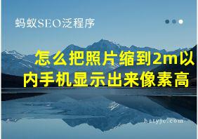 怎么把照片缩到2m以内手机显示出来像素高