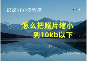 怎么把照片缩小到10kb以下