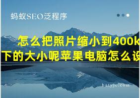 怎么把照片缩小到400kb以下的大小呢苹果电脑怎么设置