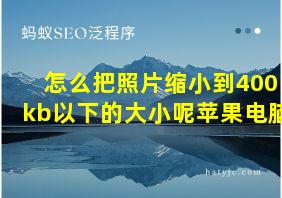 怎么把照片缩小到400kb以下的大小呢苹果电脑