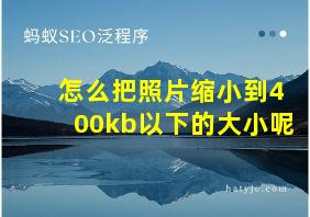 怎么把照片缩小到400kb以下的大小呢