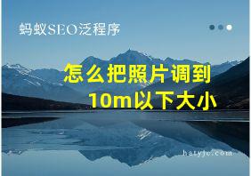 怎么把照片调到10m以下大小