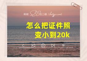 怎么把证件照变小到20k