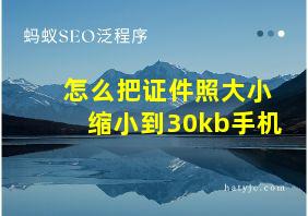 怎么把证件照大小缩小到30kb手机