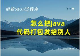 怎么把java代码打包发给别人