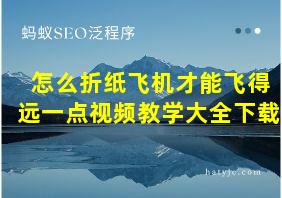 怎么折纸飞机才能飞得远一点视频教学大全下载