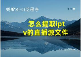 怎么提取iptv的直播源文件