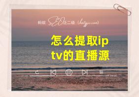 怎么提取iptv的直播源