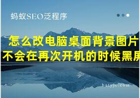 怎么改电脑桌面背景图片不会在再次开机的时候黑屏