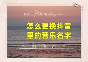 怎么更换抖音里的音乐名字