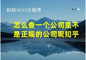 怎么查一个公司是不是正规的公司呢知乎