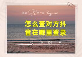 怎么查对方抖音在哪里登录