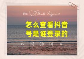 怎么查看抖音号是谁登录的