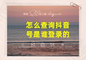 怎么查询抖音号是谁登录的