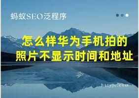 怎么样华为手机拍的照片不显示时间和地址