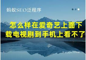 怎么样在爱奇艺上面下载电视剧到手机上看不了