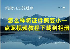 怎么样将证件照变小一点呢视频教程下载到相册