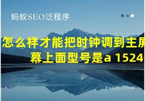 怎么样才能把时钟调到主屏幕上面型号是a 1524