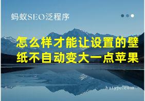 怎么样才能让设置的壁纸不自动变大一点苹果