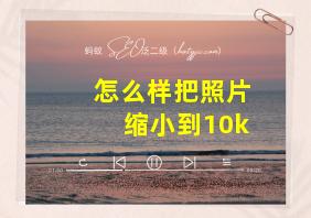 怎么样把照片缩小到10k