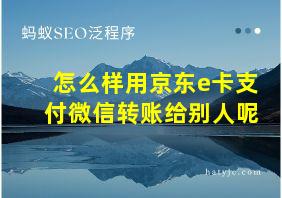 怎么样用京东e卡支付微信转账给别人呢