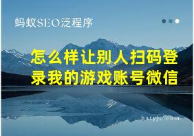 怎么样让别人扫码登录我的游戏账号微信