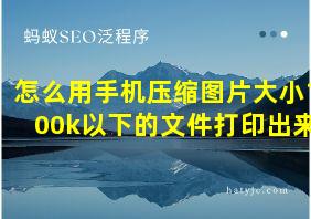 怎么用手机压缩图片大小100k以下的文件打印出来