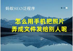 怎么用手机把照片弄成文件发给别人呢